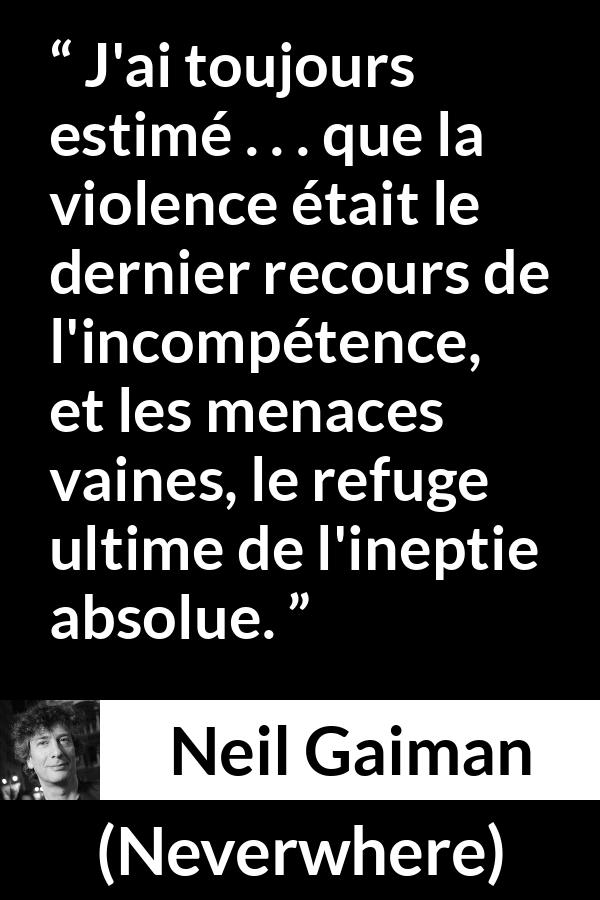 Citation de Neil Gaiman sur la violence tirée de Neverwhere - J'ai toujours estimé . . . que la violence était le dernier recours de l'incompétence, et les menaces vaines, le refuge ultime de l'ineptie absolue.