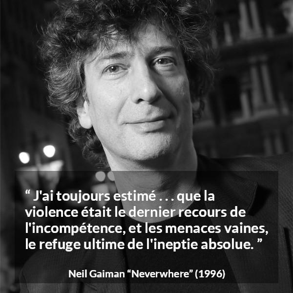 Citation de Neil Gaiman sur la violence tirée de Neverwhere - J'ai toujours estimé . . . que la violence était le dernier recours de l'incompétence, et les menaces vaines, le refuge ultime de l'ineptie absolue.