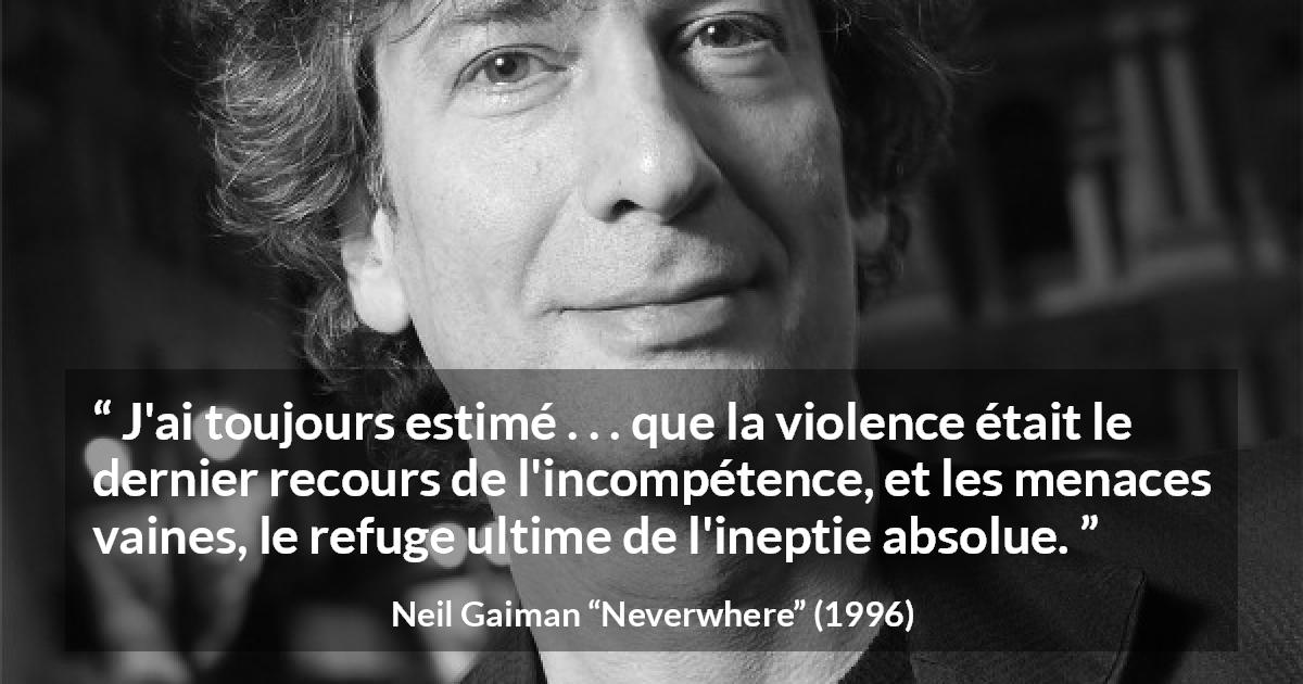 Citation de Neil Gaiman sur la violence tirée de Neverwhere - J'ai toujours estimé . . . que la violence était le dernier recours de l'incompétence, et les menaces vaines, le refuge ultime de l'ineptie absolue.