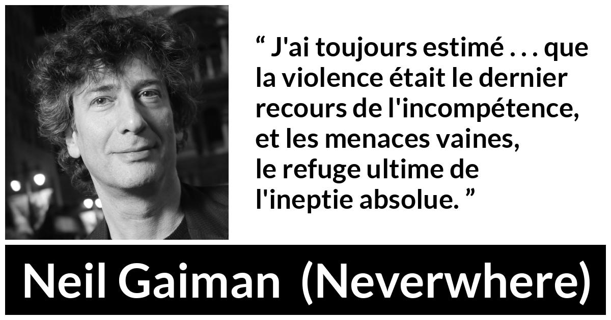 Citation de Neil Gaiman sur la violence tirée de Neverwhere - J'ai toujours estimé . . . que la violence était le dernier recours de l'incompétence, et les menaces vaines, le refuge ultime de l'ineptie absolue.