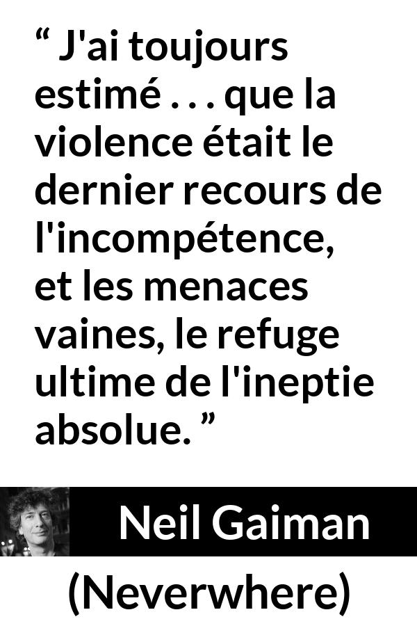Citation de Neil Gaiman sur la violence tirée de Neverwhere - J'ai toujours estimé . . . que la violence était le dernier recours de l'incompétence, et les menaces vaines, le refuge ultime de l'ineptie absolue.
