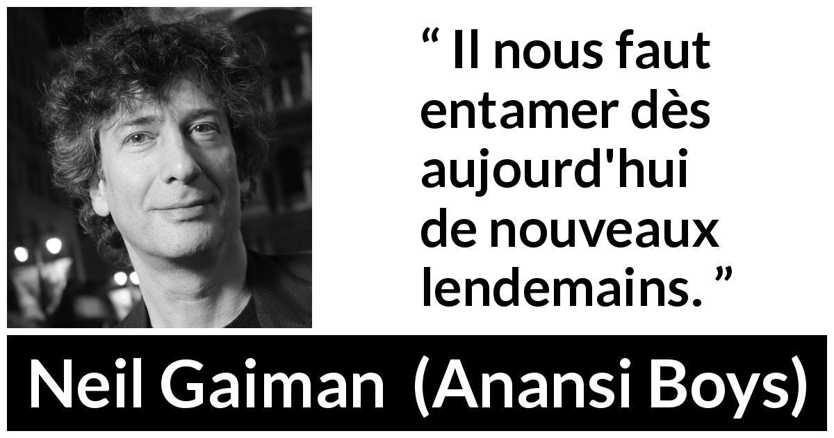 Citation de Neil Gaiman sur le changement tirée d'Anansi Boys - Il nous faut entamer dès aujourd'hui de nouveaux lendemains.