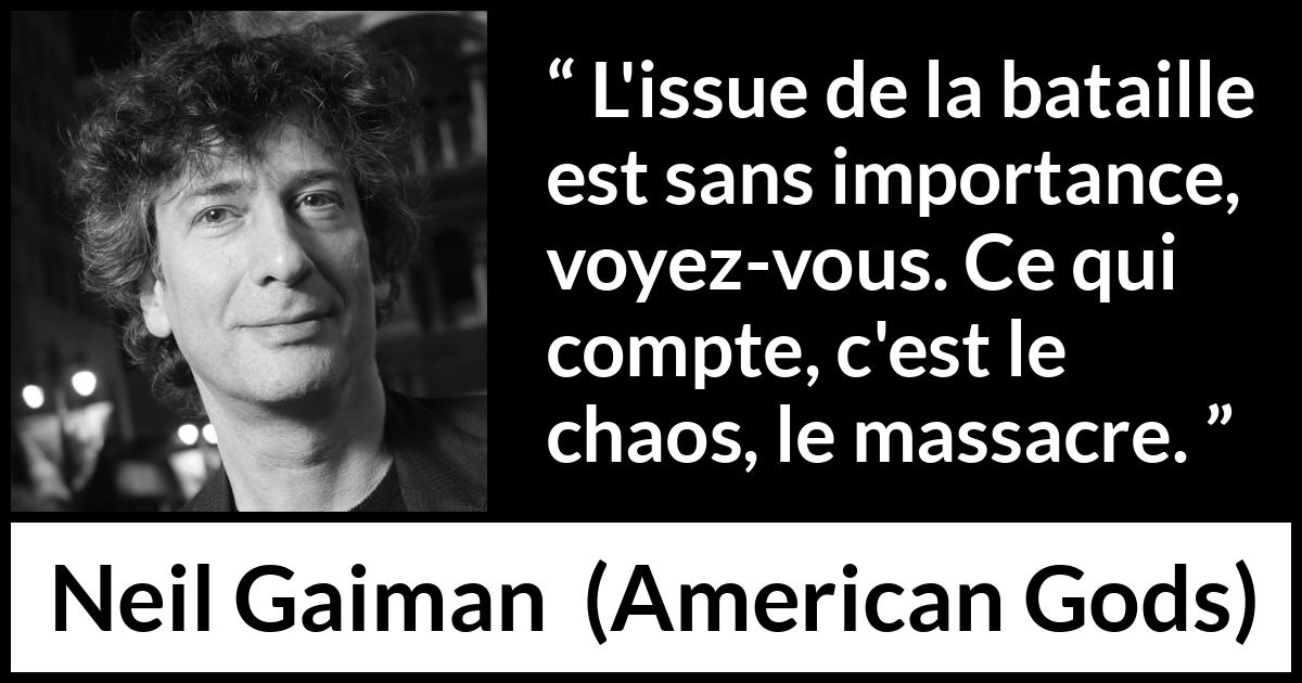 Citation de Neil Gaiman sur le chaos tirée d'American Gods - L'issue de la bataille est sans importance, voyez-vous. Ce qui compte, c'est le chaos, le massacre.