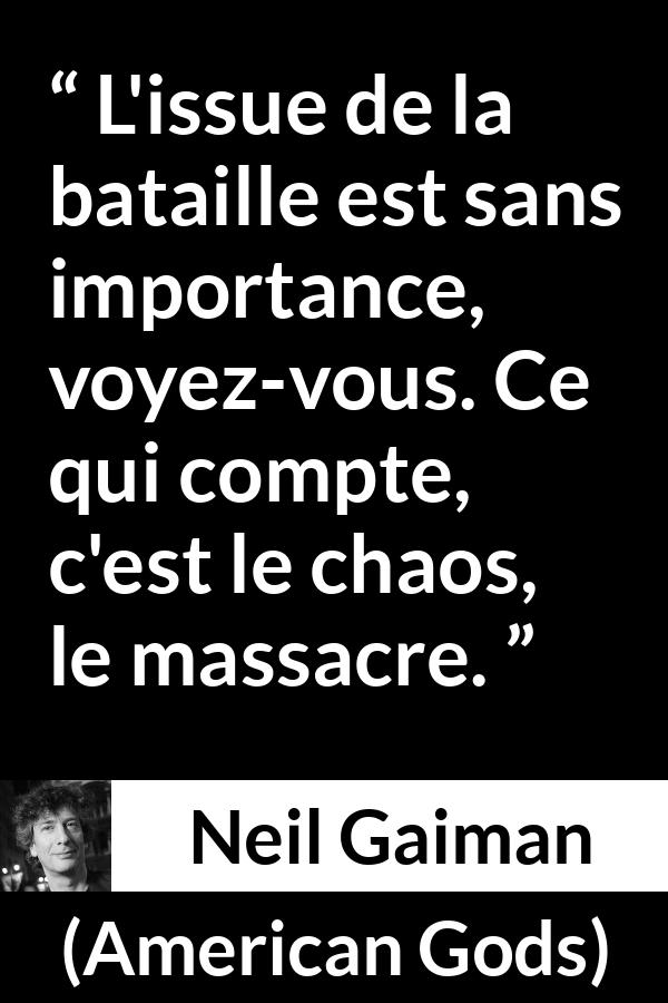 Citation de Neil Gaiman sur le chaos tirée d'American Gods - L'issue de la bataille est sans importance, voyez-vous. Ce qui compte, c'est le chaos, le massacre.