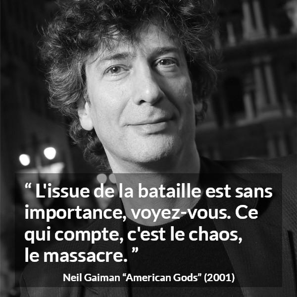 Citation de Neil Gaiman sur le chaos tirée d'American Gods - L'issue de la bataille est sans importance, voyez-vous. Ce qui compte, c'est le chaos, le massacre.
