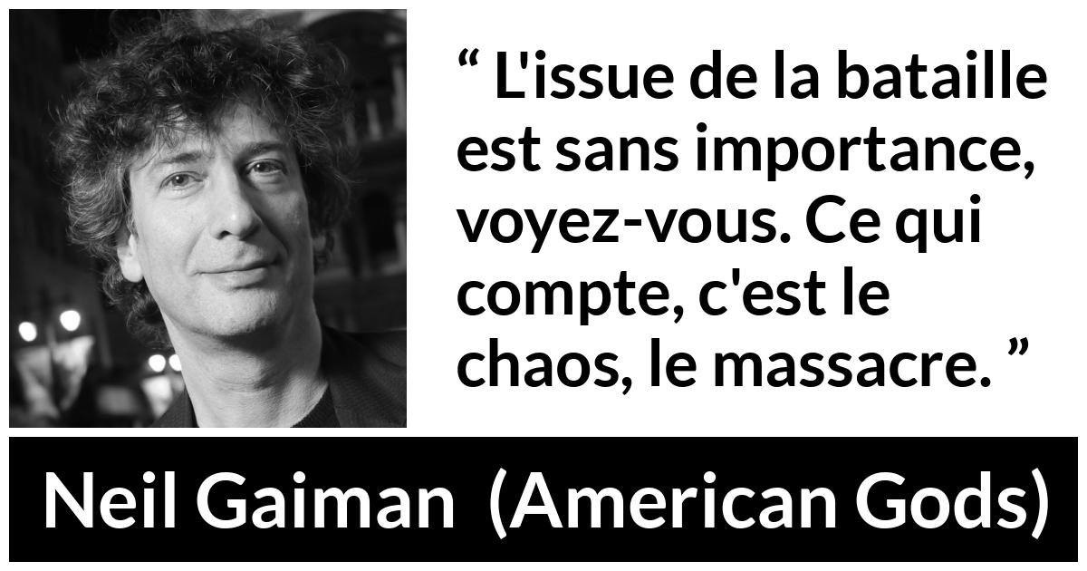 Citation de Neil Gaiman sur le chaos tirée d'American Gods - L'issue de la bataille est sans importance, voyez-vous. Ce qui compte, c'est le chaos, le massacre.