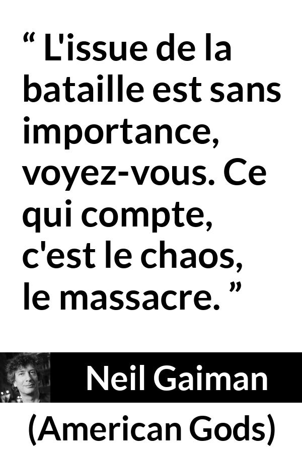 Citation de Neil Gaiman sur le chaos tirée d'American Gods - L'issue de la bataille est sans importance, voyez-vous. Ce qui compte, c'est le chaos, le massacre.