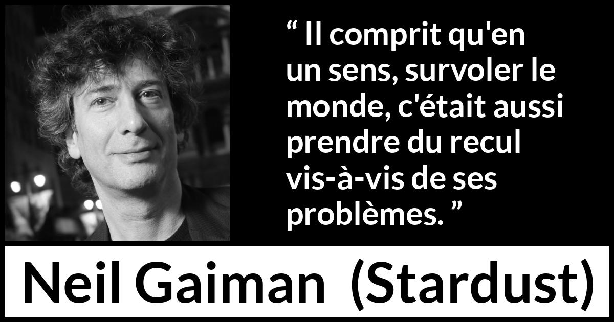 Citation de Neil Gaiman sur le recul tirée de Stardust - Il comprit qu'en un sens, survoler le monde, c'était aussi prendre du recul vis-à-vis de ses problèmes.
