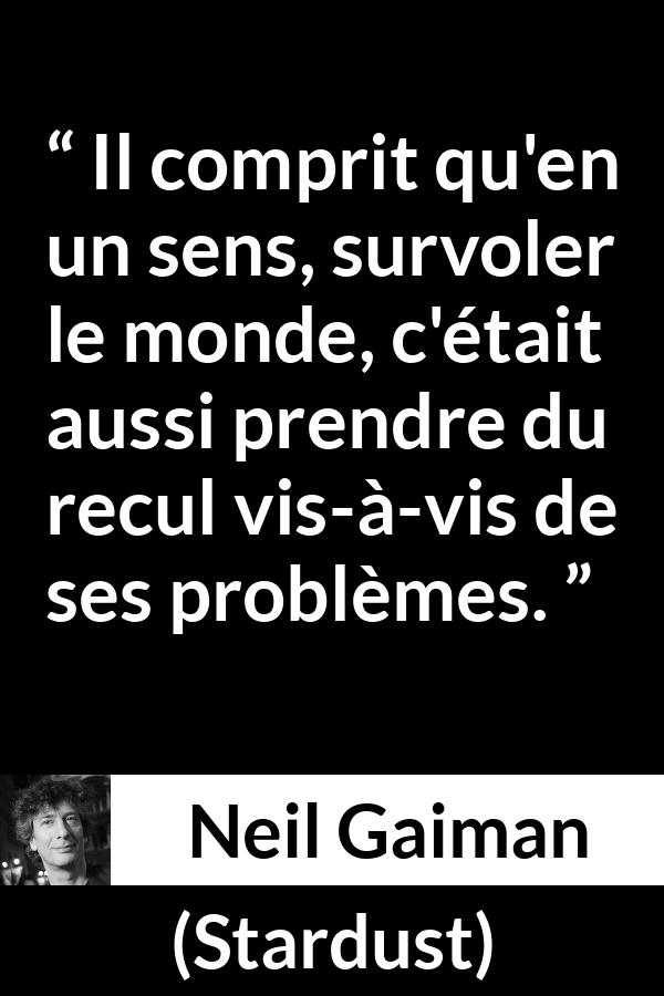 Citation de Neil Gaiman sur le recul tirée de Stardust - Il comprit qu'en un sens, survoler le monde, c'était aussi prendre du recul vis-à-vis de ses problèmes.