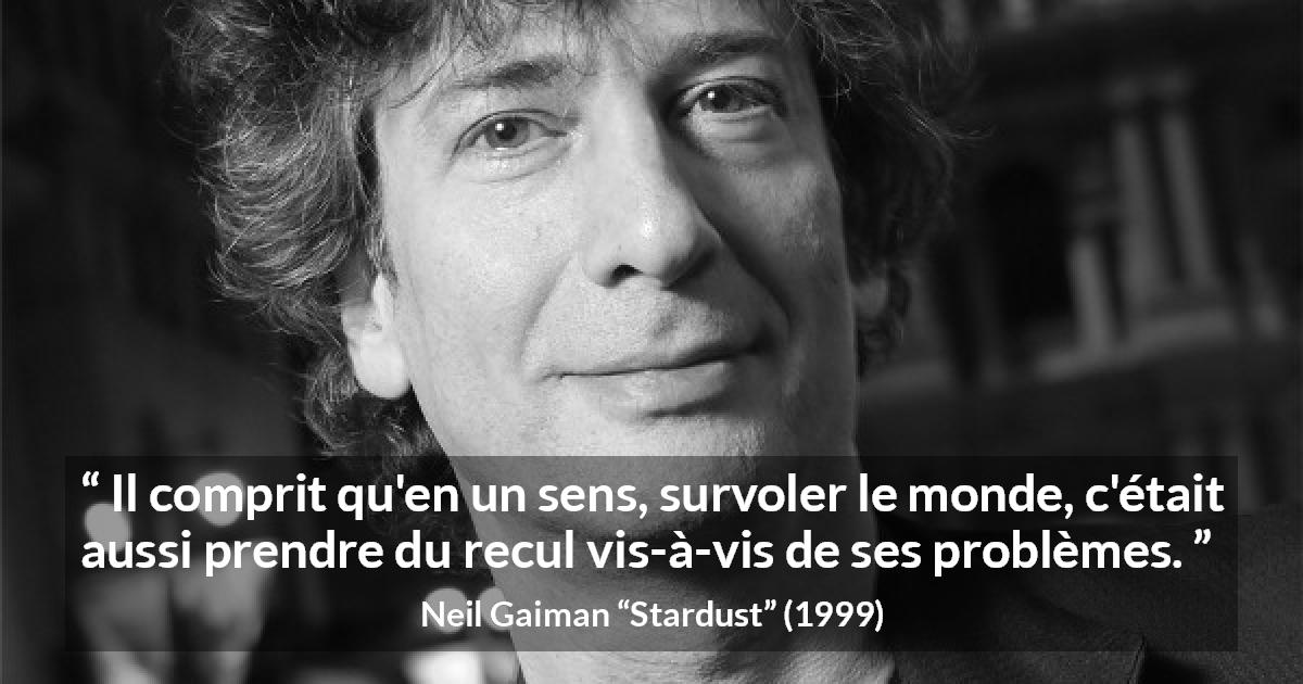 Citation de Neil Gaiman sur le recul tirée de Stardust - Il comprit qu'en un sens, survoler le monde, c'était aussi prendre du recul vis-à-vis de ses problèmes.