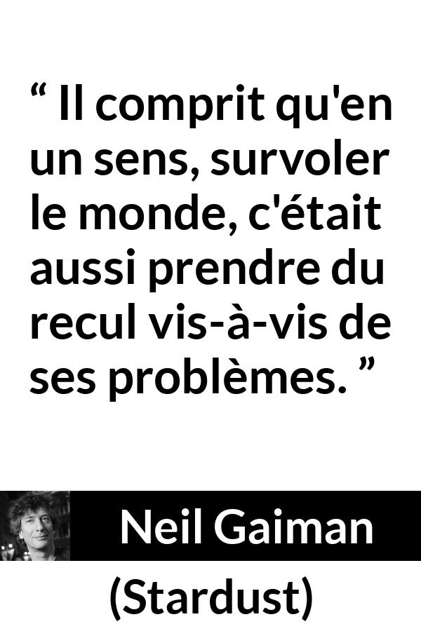 Citation de Neil Gaiman sur le recul tirée de Stardust - Il comprit qu'en un sens, survoler le monde, c'était aussi prendre du recul vis-à-vis de ses problèmes.