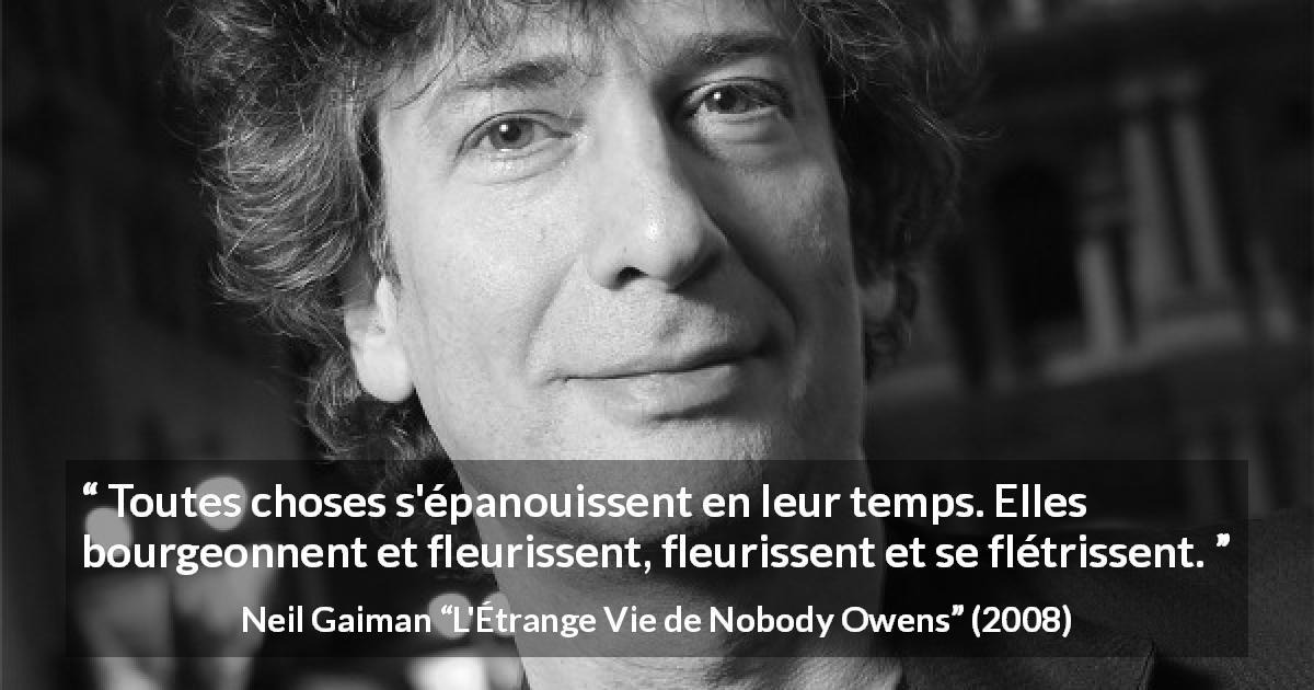 Citation de Neil Gaiman sur le temps tirée de L'Étrange Vie de Nobody Owens - Toutes choses s'épanouissent en leur temps. Elles bourgeonnent et fleurissent, fleurissent et se flétrissent.