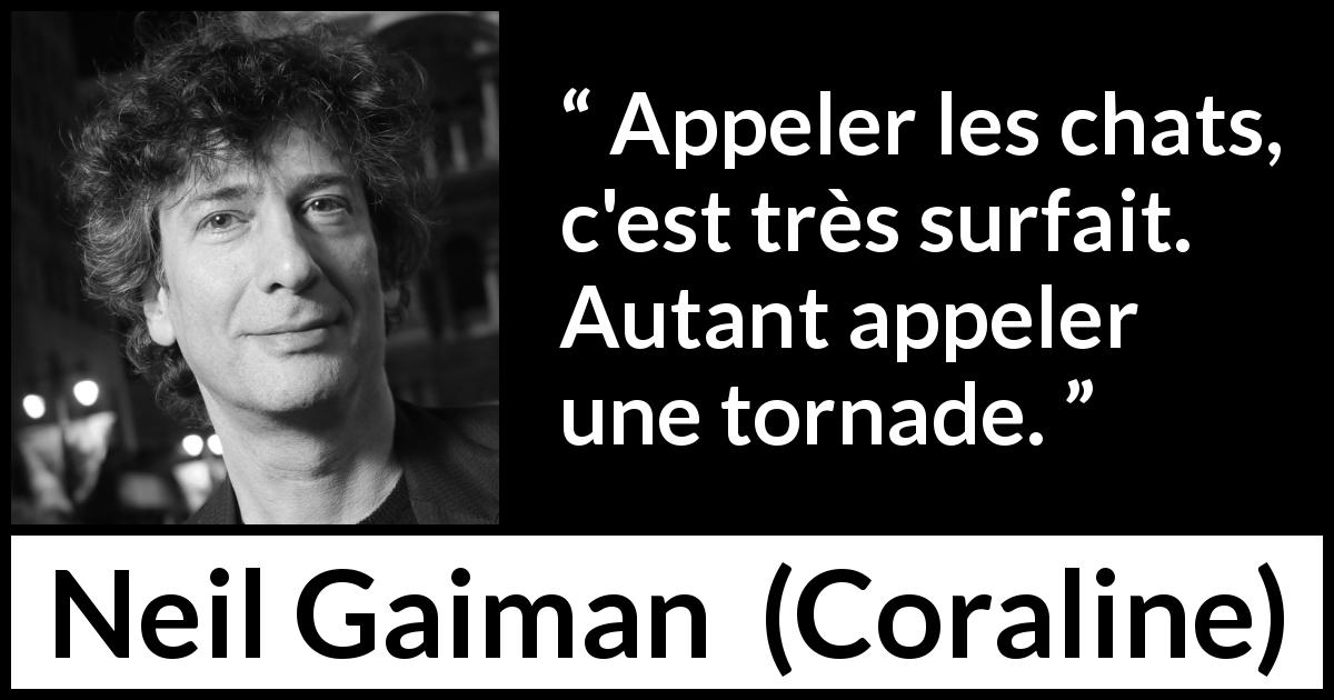 Citation de Neil Gaiman sur les chats tirée de Coraline - Appeler les chats, c'est très surfait. Autant appeler une tornade.
