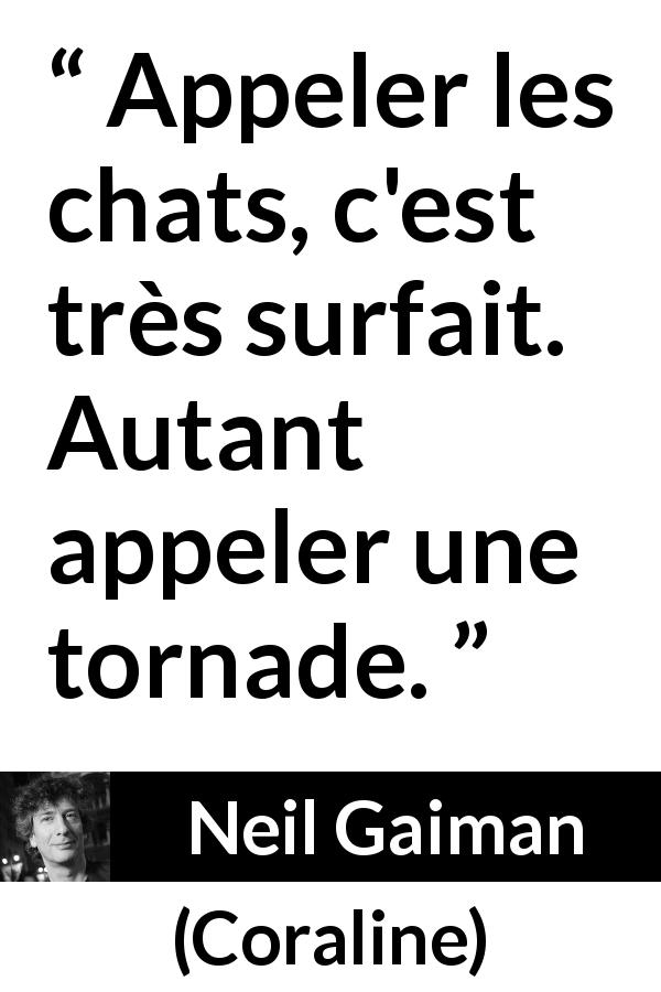 Citation de Neil Gaiman sur les chats tirée de Coraline - Appeler les chats, c'est très surfait. Autant appeler une tornade.