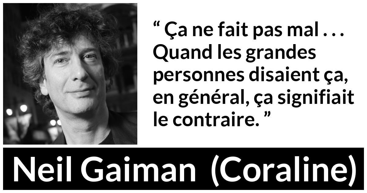 Citation de Neil Gaiman sur les enfants tirée de Coraline Citation de Neil Gaiman sur les enfants tirée de Coraline - Ça ne fait pas mal . . . Quand les grandes personnes disaient ça, en général, ça signifiait le contraire.