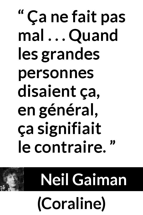 Citation de Neil Gaiman sur les enfants tirée de Coraline - Ça ne fait pas mal . . . Quand les grandes personnes disaient ça, en général, ça signifiait le contraire.