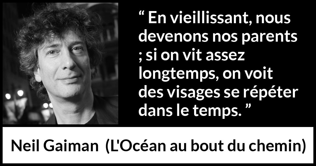 Citation de Neil Gaiman sur les parents tirée de L'Océan au bout du chemin - En vieillissant, nous devenons nos parents ; si on vit assez longtemps, on voit des visages se répéter dans le temps.