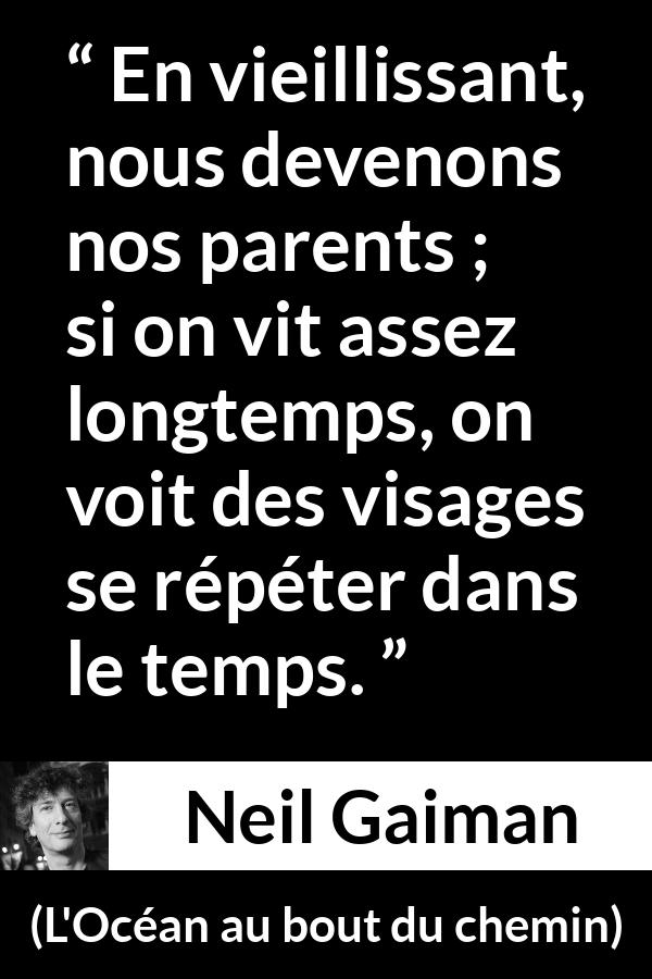 Citation de Neil Gaiman sur les parents tirée de L'Océan au bout du chemin - En vieillissant, nous devenons nos parents ; si on vit assez longtemps, on voit des visages se répéter dans le temps.