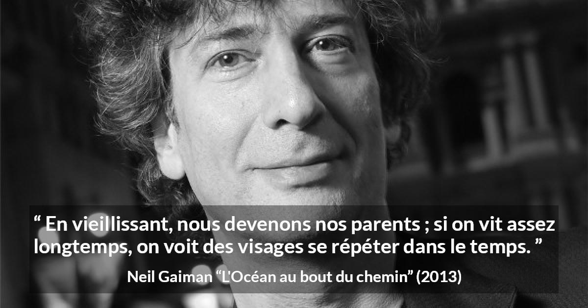 Citation de Neil Gaiman sur les parents tirée de L'Océan au bout du chemin - En vieillissant, nous devenons nos parents ; si on vit assez longtemps, on voit des visages se répéter dans le temps.