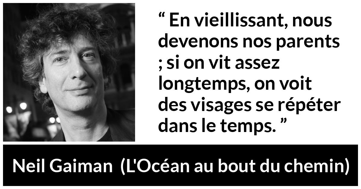 Citation de Neil Gaiman sur les parents tirée de L'Océan au bout du chemin - En vieillissant, nous devenons nos parents ; si on vit assez longtemps, on voit des visages se répéter dans le temps.