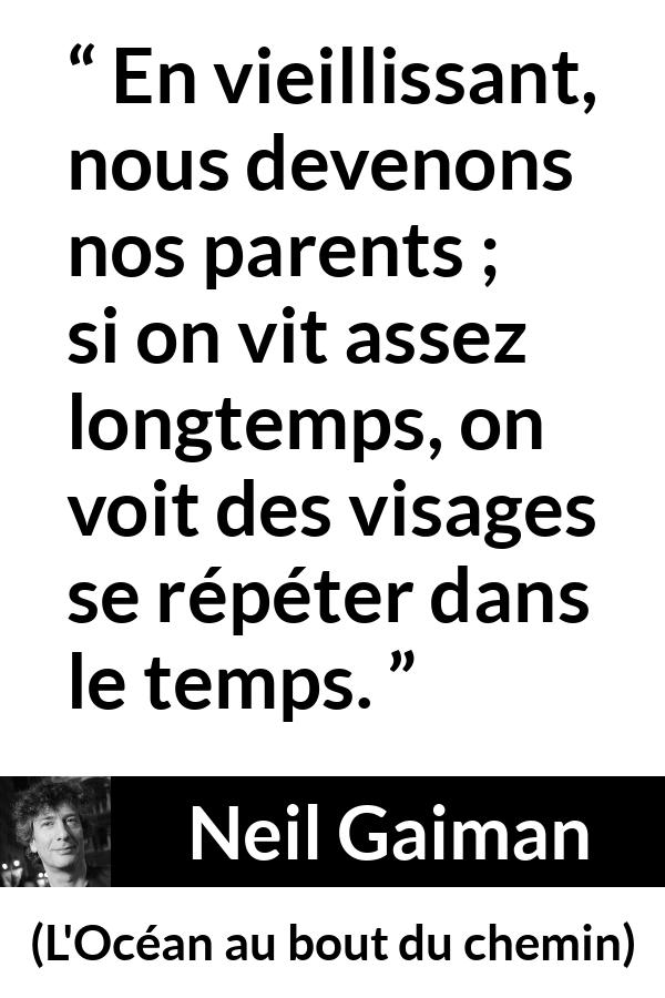 Citation de Neil Gaiman sur les parents tirée de L'Océan au bout du chemin - En vieillissant, nous devenons nos parents ; si on vit assez longtemps, on voit des visages se répéter dans le temps.