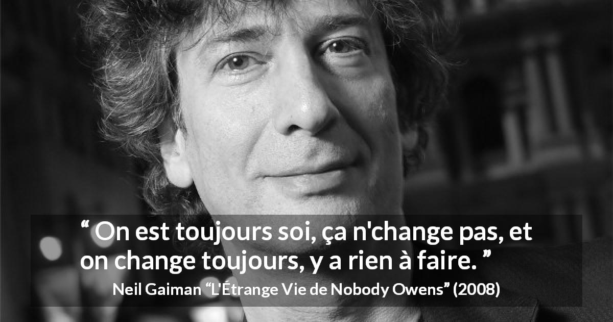 Citation de Neil Gaiman sur soi tirée de L'Étrange Vie de Nobody Owens - On est toujours soi, ça n'change pas, et on change toujours, y a rien à faire.