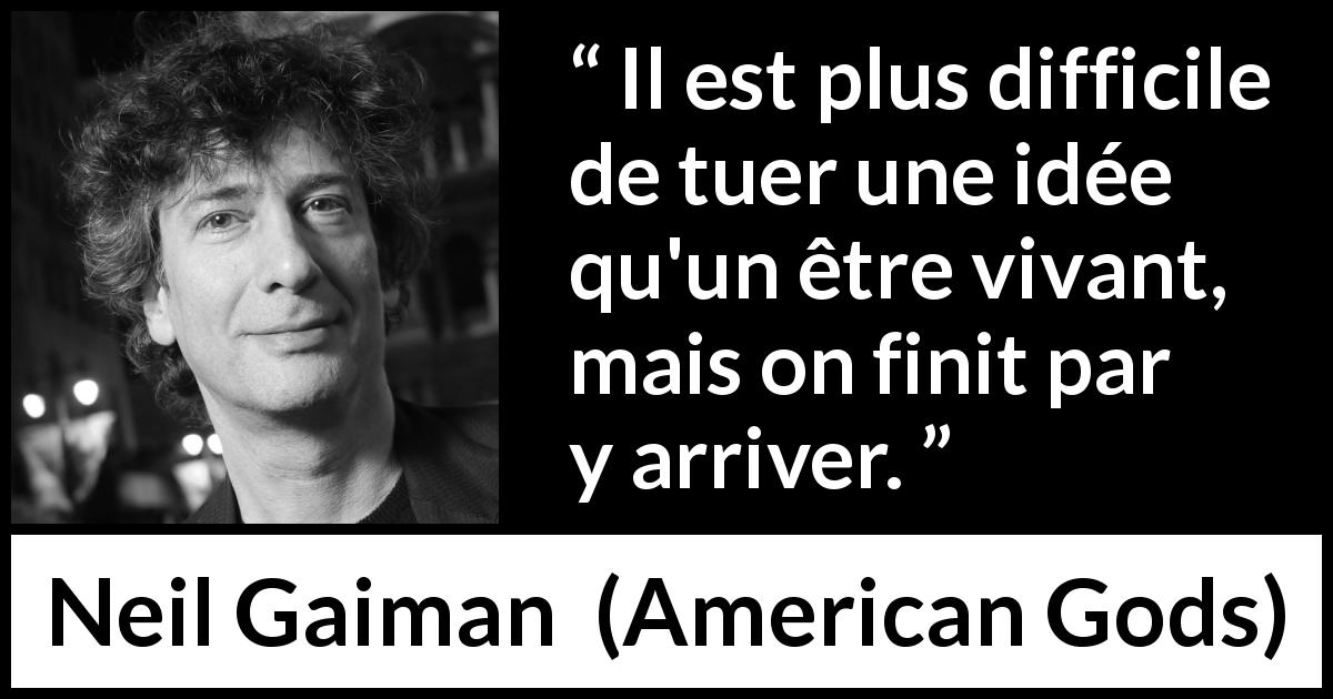 Citation de Neil Gaiman sur tuer tirée d'American Gods - Il est plus difficile de tuer une idée qu'un être vivant, mais on finit par y arriver.