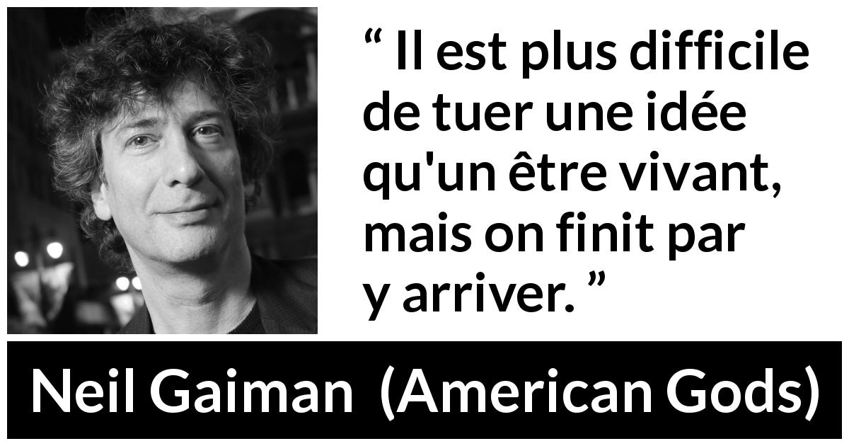 Citation de Neil Gaiman sur tuer tirée d'American Gods - Il est plus difficile de tuer une idée qu'un être vivant, mais on finit par y arriver.