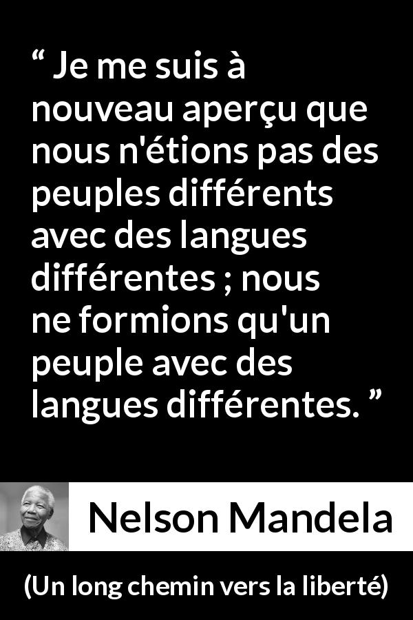 Citation de Nelson Mandela sur l'humanité tirée d'Un long chemin vers la liberté - Je me suis à nouveau aperçu que nous n'étions pas des peuples différents avec des langues différentes ; nous ne formions qu'un peuple avec des langues différentes.