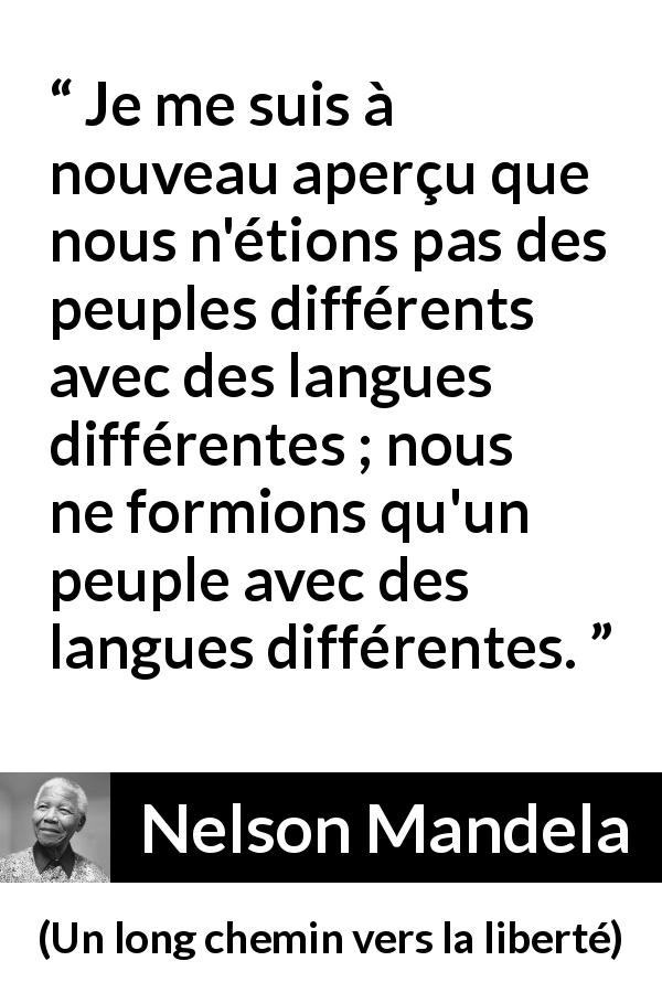 Citation de Nelson Mandela sur l'humanité tirée d'Un long chemin vers la liberté - Je me suis à nouveau aperçu que nous n'étions pas des peuples différents avec des langues différentes ; nous ne formions qu'un peuple avec des langues différentes.