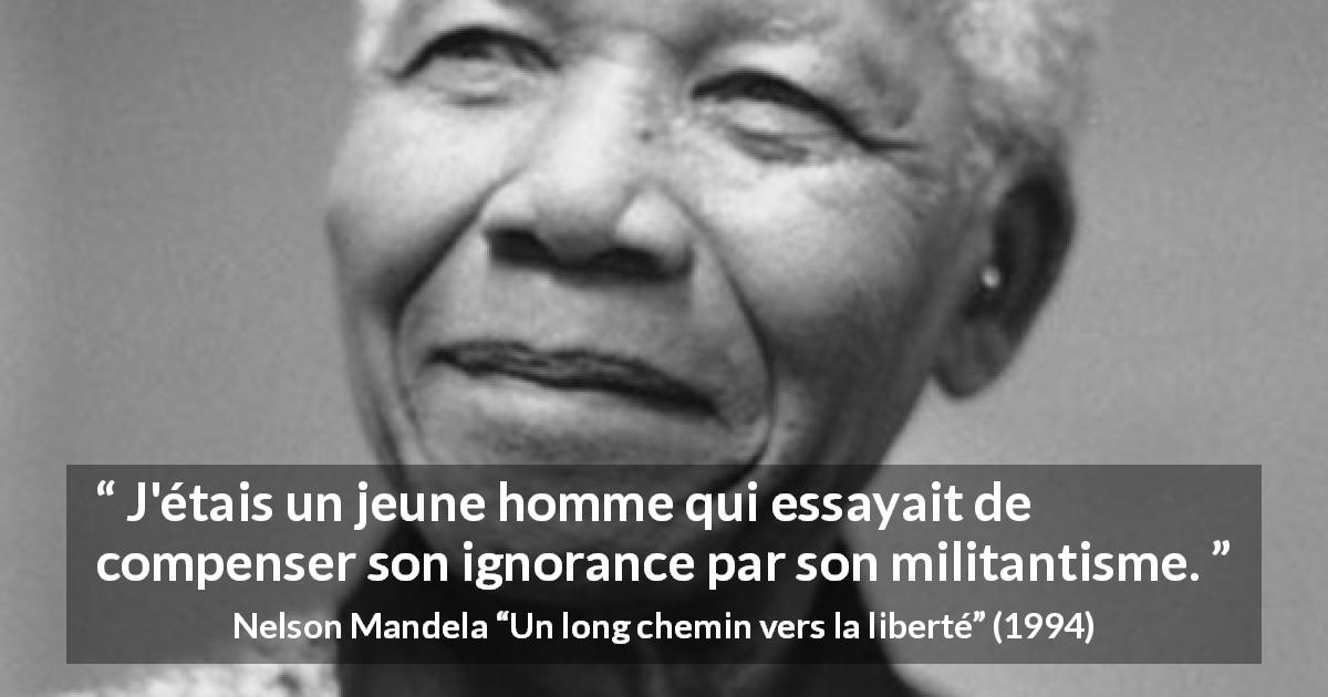 Citation de Nelson Mandela sur l'ignorance tirée d'Un long chemin vers la liberté - J'étais un jeune homme qui essayait de compenser son ignorance par son militantisme.