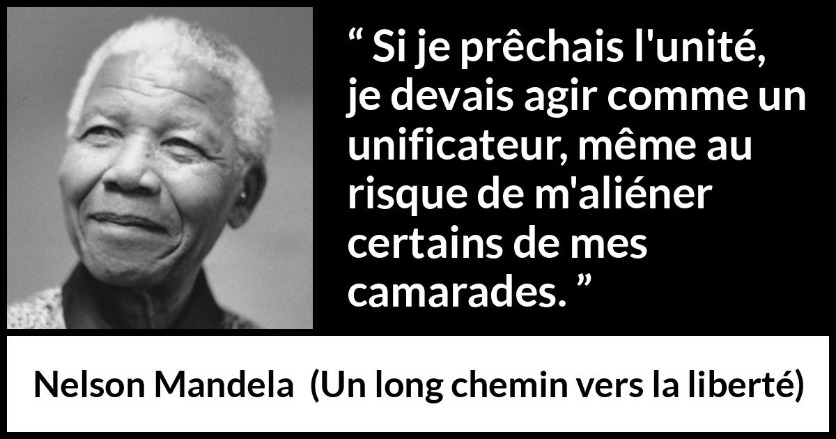 Citation de Nelson Mandela sur l'unité tirée d'Un long chemin vers la liberté - Si je prêchais l'unité, je devais agir comme un unificateur, même au risque de m'aliéner certains de mes camarades.