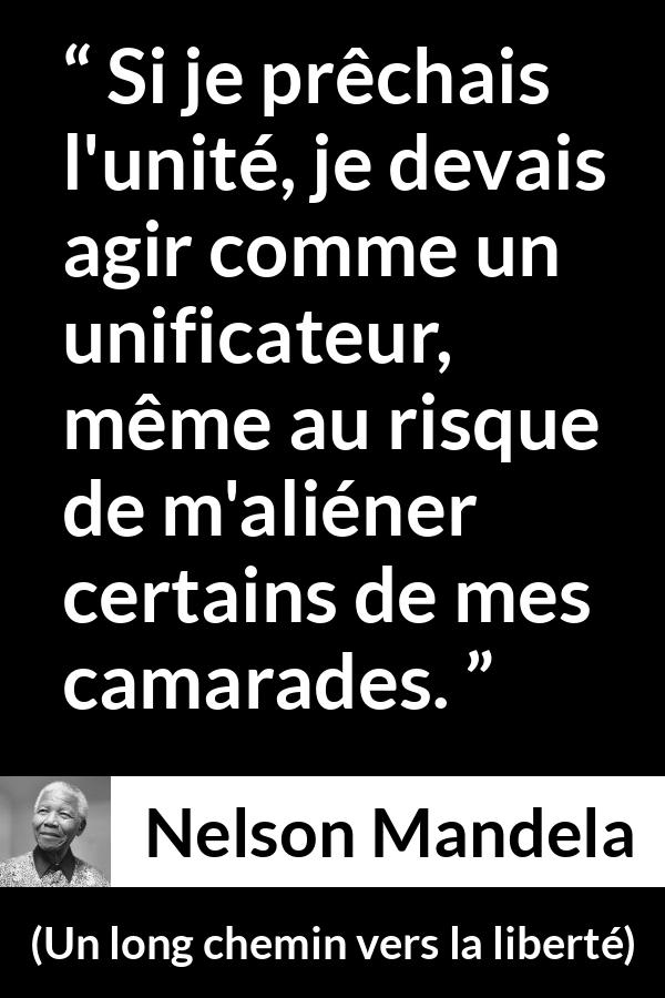 Citation de Nelson Mandela sur l'unité tirée d'Un long chemin vers la liberté - Si je prêchais l'unité, je devais agir comme un unificateur, même au risque de m'aliéner certains de mes camarades.