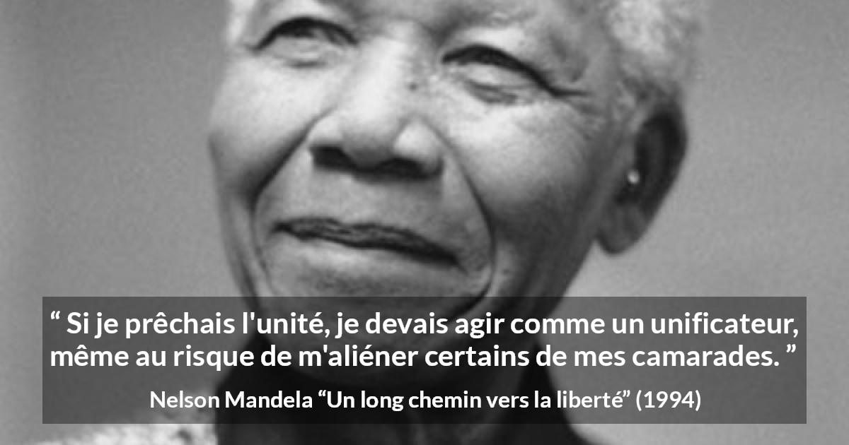 Citation de Nelson Mandela sur l'unité tirée d'Un long chemin vers la liberté - Si je prêchais l'unité, je devais agir comme un unificateur, même au risque de m'aliéner certains de mes camarades.