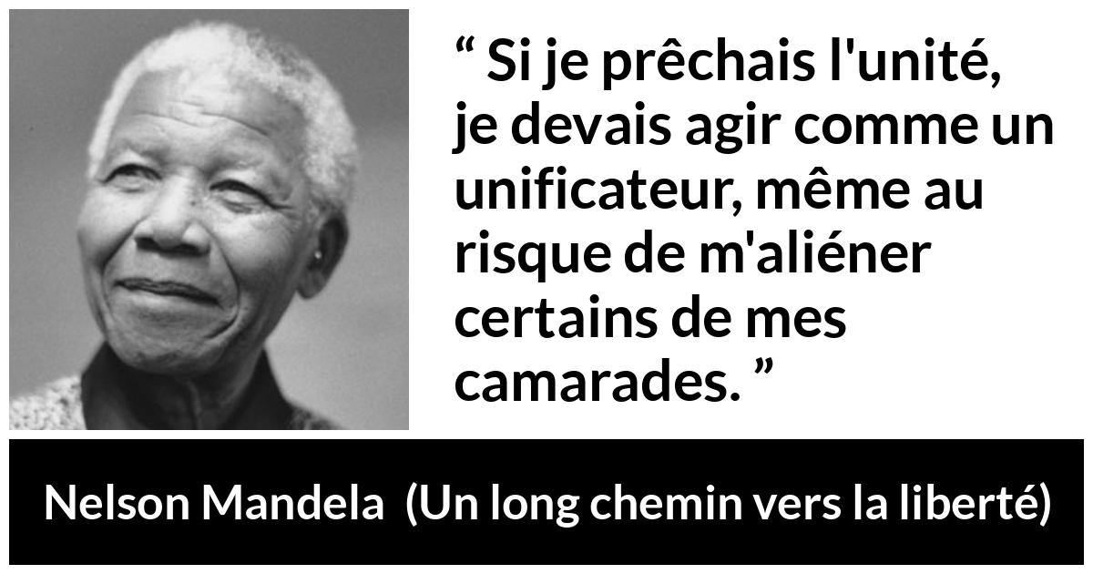 Citation de Nelson Mandela sur l'unité tirée d'Un long chemin vers la liberté - Si je prêchais l'unité, je devais agir comme un unificateur, même au risque de m'aliéner certains de mes camarades.