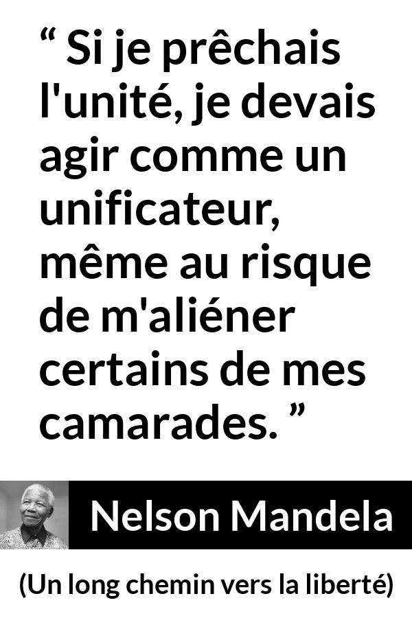 Citation de Nelson Mandela sur l'unité tirée d'Un long chemin vers la liberté - Si je prêchais l'unité, je devais agir comme un unificateur, même au risque de m'aliéner certains de mes camarades.