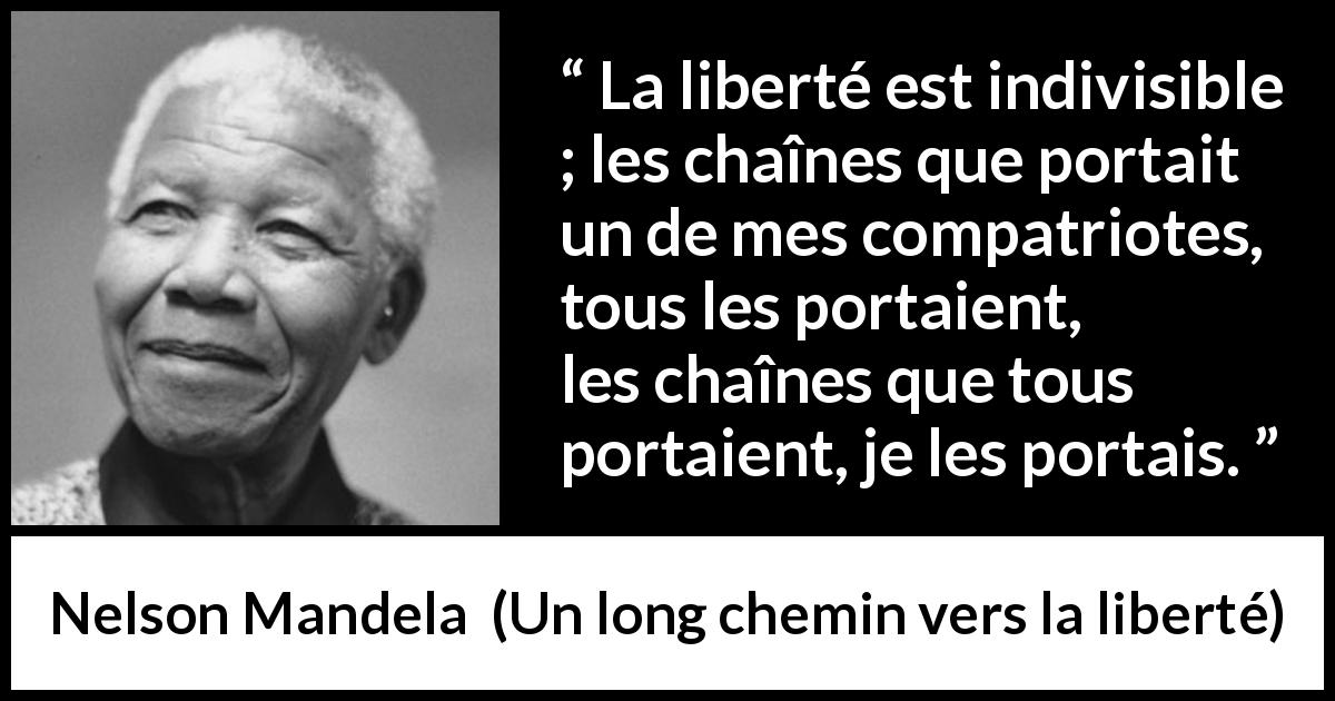 Citation de Nelson Mandela sur la liberté tirée d'Un long chemin vers la liberté - La liberté est indivisible ; les chaînes que portait un de mes compatriotes, tous les portaient, les chaînes que tous portaient, je les portais.