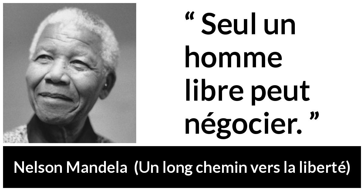 Citation de Nelson Mandela sur la liberté tirée d'Un long chemin vers la liberté - Seul un homme libre peut négocier.