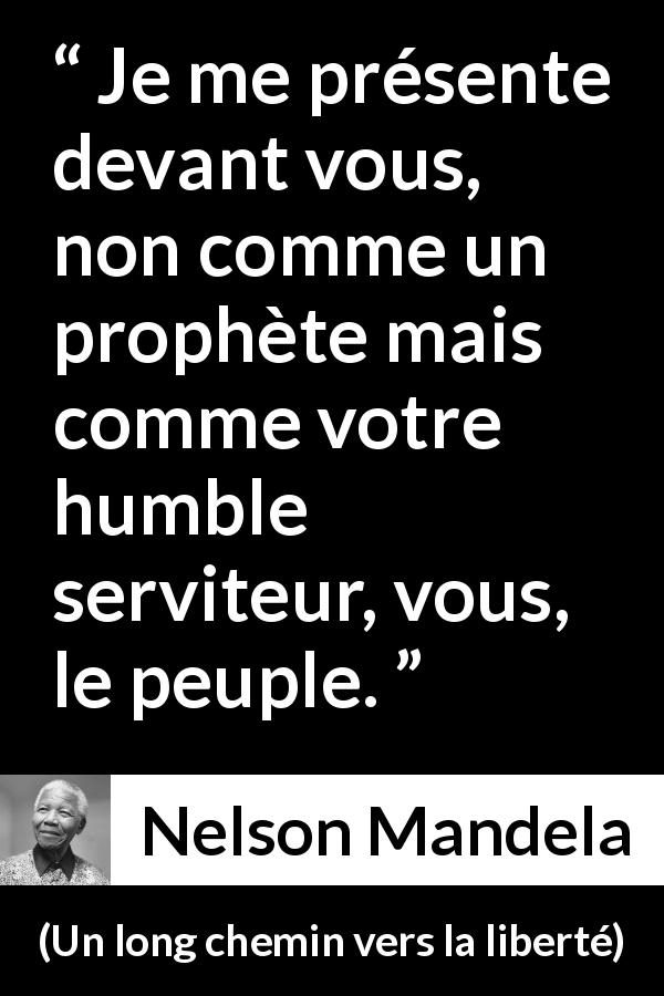 Citation de Nelson Mandela sur le leadership tirée d'Un long chemin vers la liberté - Je me présente devant vous, non comme un prophète mais comme votre humble serviteur, vous, le peuple.