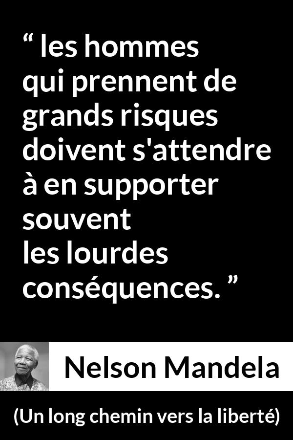 Citation de Nelson Mandela sur le risque tirée d'Un long chemin vers la liberté - les hommes qui prennent de grands risques doivent s'attendre à en supporter souvent les lourdes conséquences.