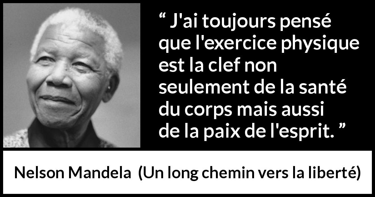Citation de Nelson Mandela sur le sport tirée d'Un long chemin vers la liberté - J'ai toujours pensé que l'exercice physique est la clef non seulement de la santé du corps mais aussi de la paix de l'esprit.