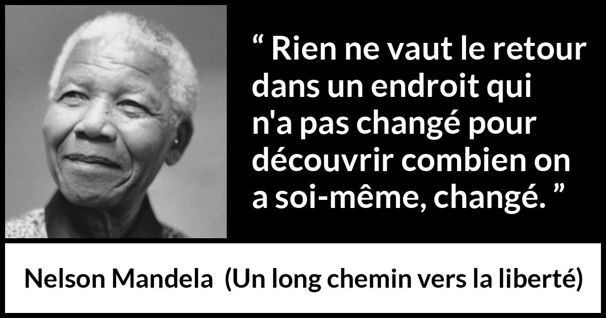Citation de Nelson Mandela sur le temps tirée d'Un long chemin vers la liberté - Rien ne vaut le retour dans un endroit qui n'a pas changé pour découvrir combien on a soi-même, changé.