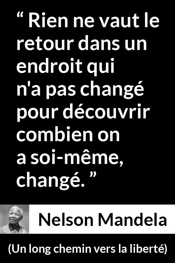 Citation de Nelson Mandela sur le temps tirée d'Un long chemin vers la liberté - Rien ne vaut le retour dans un endroit qui n'a pas changé pour découvrir combien on a soi-même, changé.