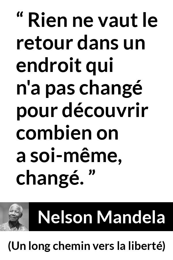 Citation de Nelson Mandela sur le temps tirée d'Un long chemin vers la liberté - Rien ne vaut le retour dans un endroit qui n'a pas changé pour découvrir combien on a soi-même, changé.