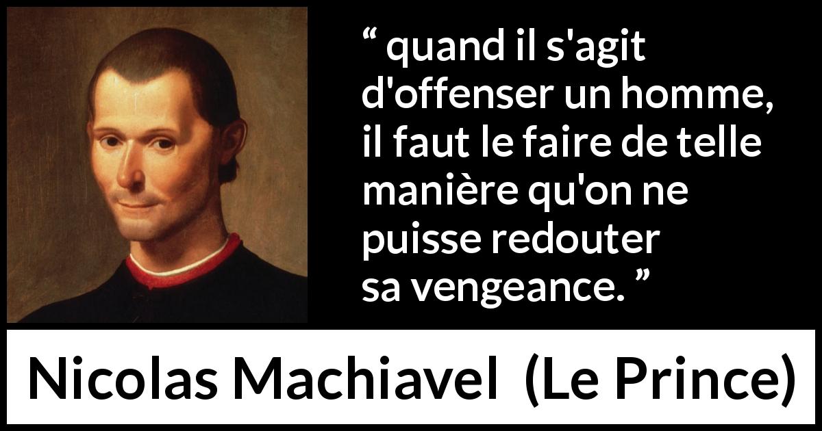 Citation de Nicolas Machiavel sur l'offense tirée du Prince - quand il s'agit d'offenser un homme, il faut le faire de telle manière qu'on ne puisse redouter sa vengeance.