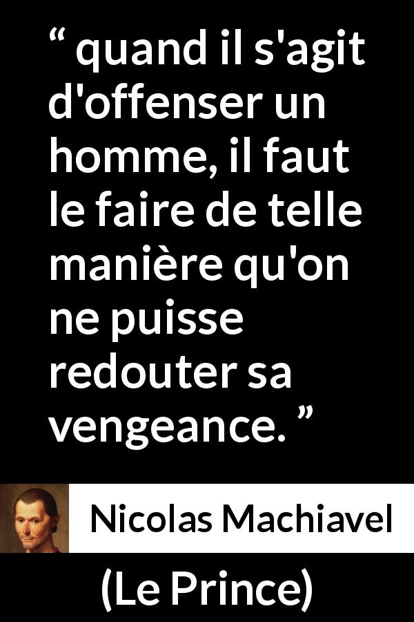 Citation de Nicolas Machiavel sur l'offense tirée du Prince - quand il s'agit d'offenser un homme, il faut le faire de telle manière qu'on ne puisse redouter sa vengeance.