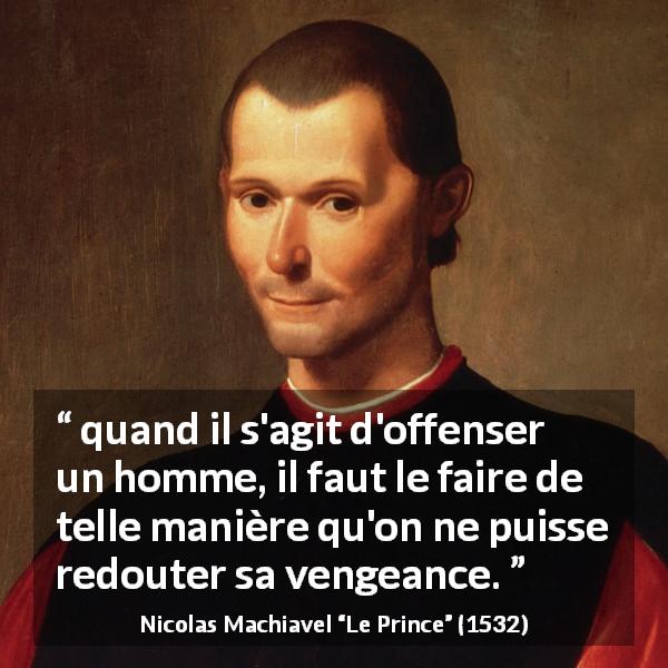 Citation de Nicolas Machiavel sur l'offense tirée du Prince - quand il s'agit d'offenser un homme, il faut le faire de telle manière qu'on ne puisse redouter sa vengeance.