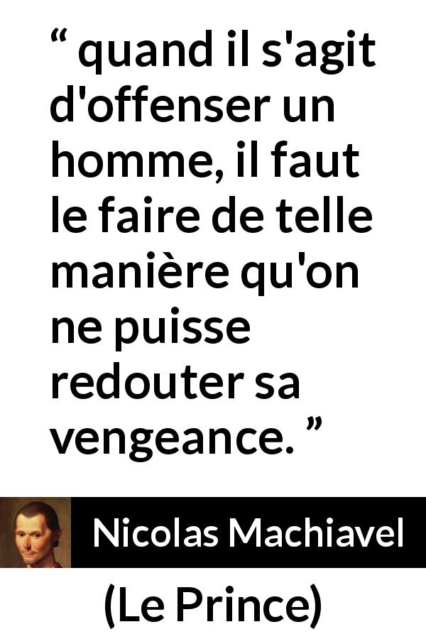 Citation de Nicolas Machiavel sur l'offense tirée du Prince - quand il s'agit d'offenser un homme, il faut le faire de telle manière qu'on ne puisse redouter sa vengeance.