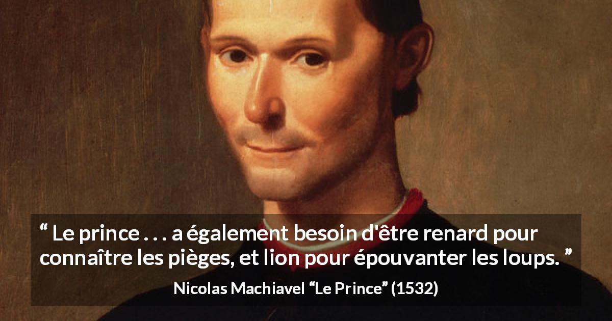 Citation de Nicolas Machiavel sur la crainte tirée du Prince - Le prince . . . a également besoin d'être renard pour connaître les pièges, et lion pour épouvanter les loups.