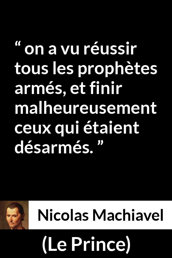 Citation de Nicolas Machiavel sur la force tirée du Prince - on a vu réussir tous les prophètes armés, et finir malheureusement ceux qui étaient désarmés.